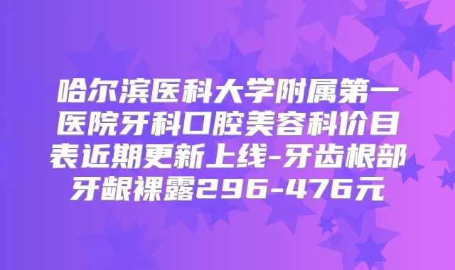 哈尔滨医科大学附属第一医院牙科口腔美容科价目表近期更新上线-牙齿根部牙龈裸露296-476元