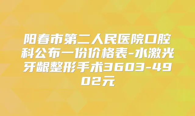 阳春市第二人民医院口腔科公布一份价格表-水激光牙龈整形手术3603-4902元