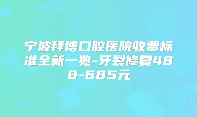 宁波拜博口腔医院收费标准全新一览-牙裂修复488-685元