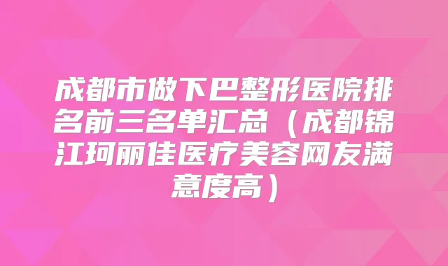成都市做下巴整形医院排名前三名单汇总（成都锦江珂丽佳医疗美容网友满意度高）