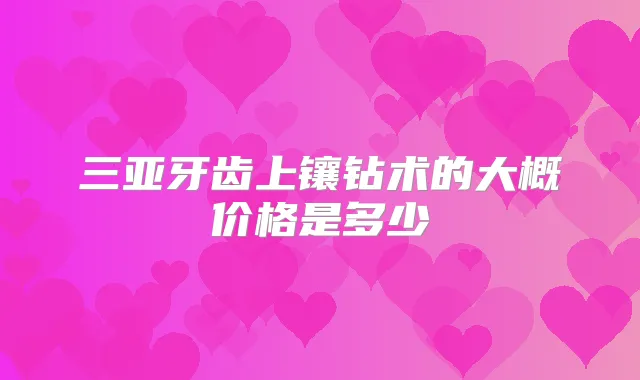 三亚牙齿上镶钻术的大概价格是多少