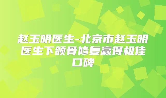 赵玉明医生-北京市赵玉明医生下颌骨修复赢得口碑