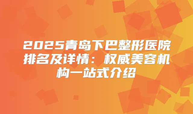 2025青岛下巴整形医院排名及详情:美容机构一站式介绍