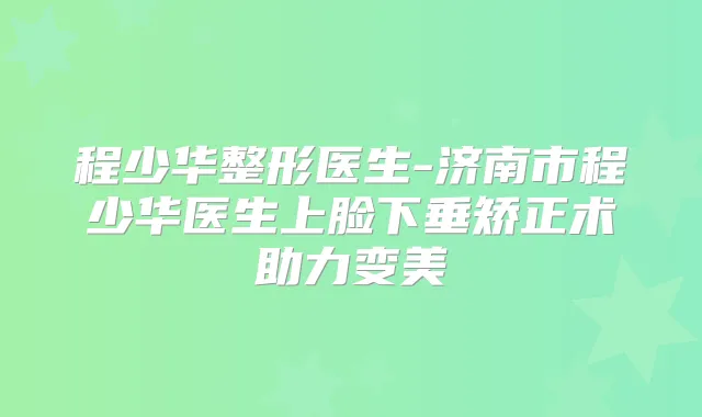 程少华整形医生-济南市程少华医生上脸下垂矫正术助力变美