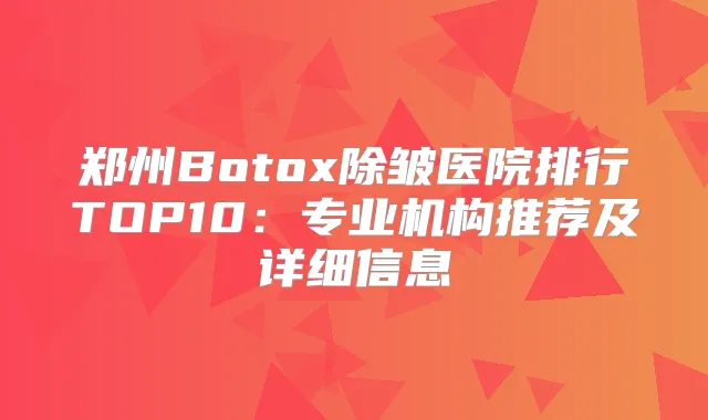 郑州Botox除皱医院排行TOP10：专业机构推荐及详细信息