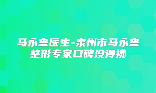 马永奎医生-泉州市马永奎整形专家口碑没得挑