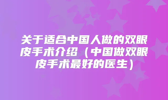 关于适合中国人做的双眼皮手术介绍（中国做双眼皮手术好的医生）