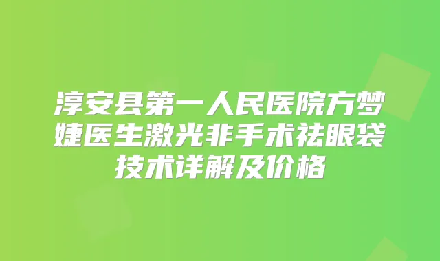 淳安县第一人民医院方梦婕医生激光非手术祛眼袋技术详解及价格