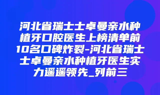 河北省瑞士士卓曼亲水种植牙口腔医生上榜清单前10名口碑炸裂-河北省瑞士士卓曼亲水种植牙医生实力遥遥领先_列前三