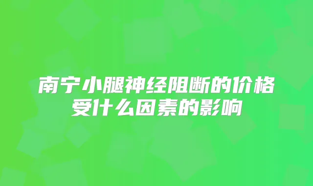 南宁小腿神经阻断的价格受什么因素的影响