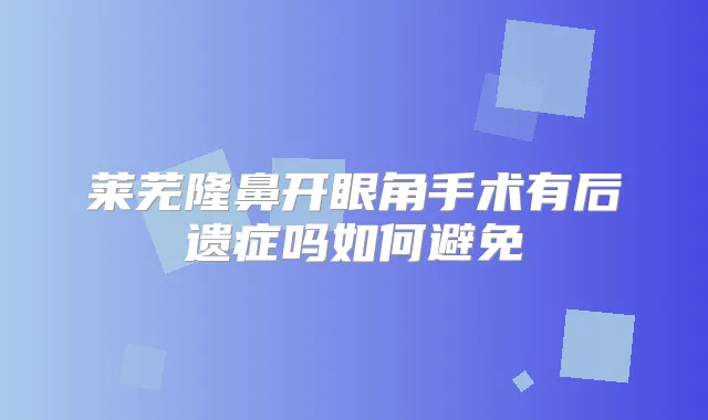 莱芜隆鼻开眼角手术有后遗症吗如何避免