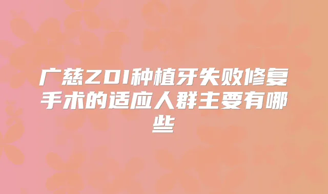 广慈ZDI种植牙失败修复手术的适应人群主要有哪些