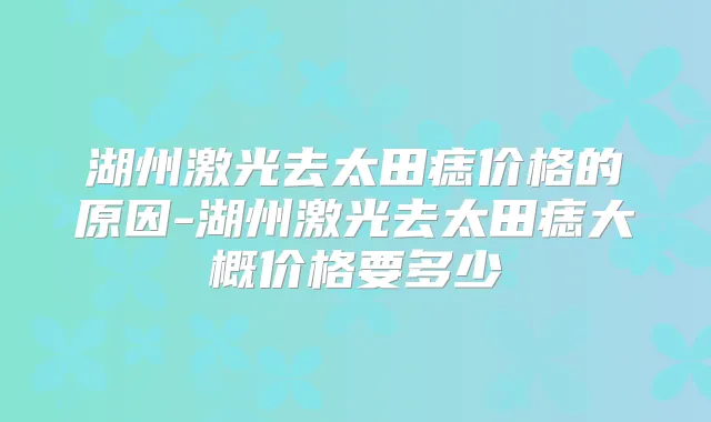 湖州激光去太田痣价格的原因-湖州激光去太田痣大概价格要多少