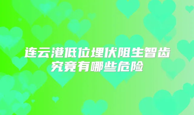 连云港低位埋伏阻生智齿究竟有哪些危险