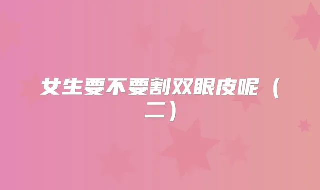 女生要不要割双眼皮呢（二）