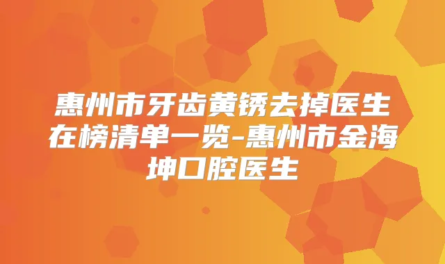 惠州市牙齿黄锈去掉医生在榜清单一览-惠州市金海坤口腔医生