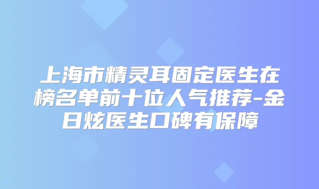 上海市固定医生在榜名单前十位人气推荐-金日炫医生口碑有保障