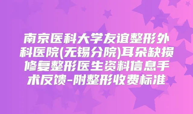 南京医科大学友谊整形外科医院(无锡分院)耳朵缺损修复整形医生资料信息手术反馈-附整形收费标准