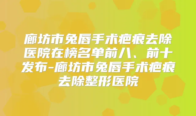 廊坊市兔唇手术疤痕去除医院在榜名单前八、前十发布-廊坊市兔唇手术疤痕去除整形医院