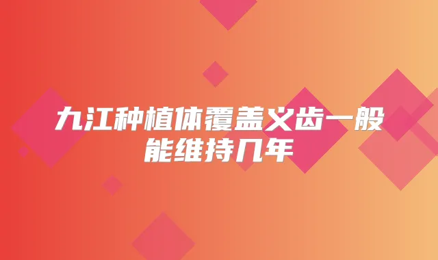 九江种植体覆盖义齿一般能维持几年
