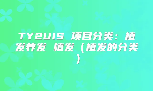 TY2UIS 项目分类:植发养发 植发(植发的分类)