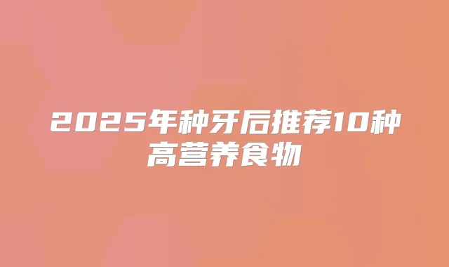 2025年种牙后推荐10种高营养食物