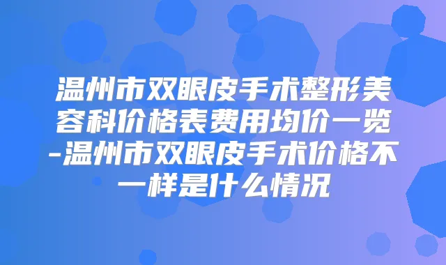 温州市双眼皮手术整形美容科价格表费用均价一览-温州市双眼皮手术价格不一样是什么情况