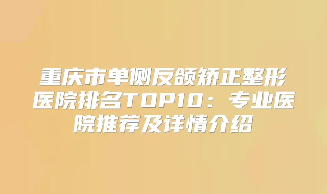 重庆市单侧反颌矫正整形医院排名TOP10：专业医院推荐及详情介绍