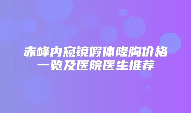 赤峰内窥镜假体隆胸价格一览及医院医生推荐