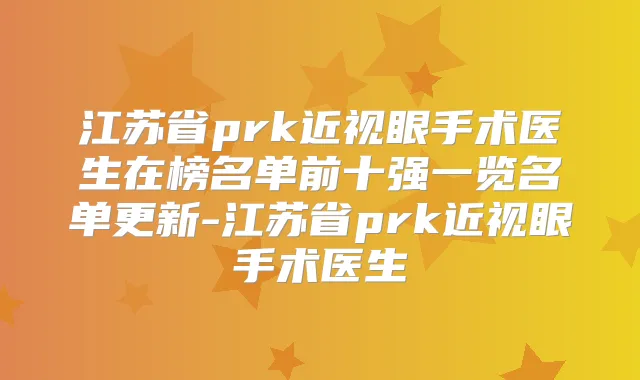 江苏省prk近视眼手术医生在榜名单前十强一览名单更新-江苏省prk近视眼手术医生