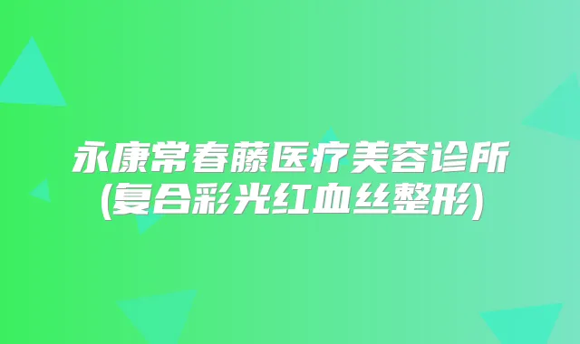 永康常春藤医疗美容诊所(复合彩光红血丝整形)