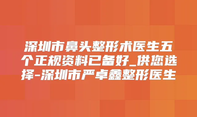 深圳市鼻头整形术医生五个正规资料已备好_供您选择-深圳市严卓鑫整形医生