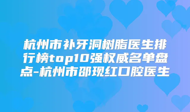 杭州市补牙洞树脂医生排行榜top10强名单盘点-杭州市邵现红口腔医生