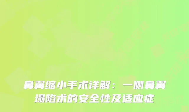 鼻翼缩小手术详解：一侧鼻翼塌陷术的安全性及适应症