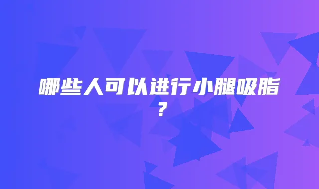 哪些人可以进行小腿吸脂？