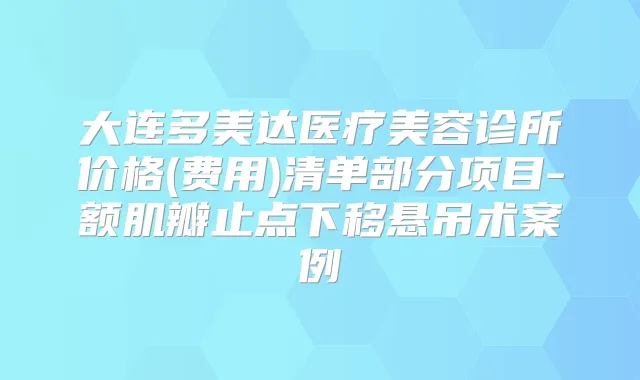 大连多美达医疗美容诊所价格(费用)清单部分项目-额肌瓣止点下移悬吊术案例