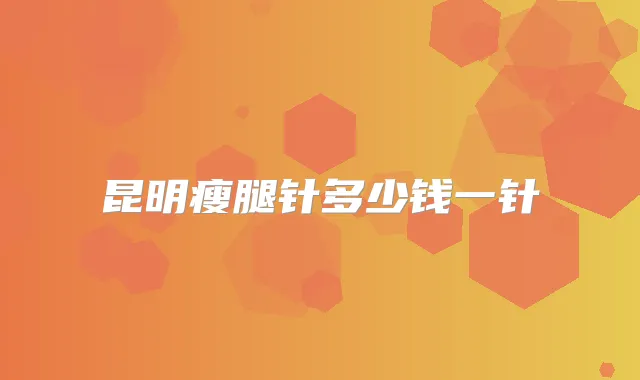 昆明瘦腿针多少钱一针