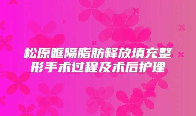 松原眶隔脂肪释放填充整形手术过程及术后护理
