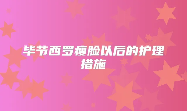 毕节西罗瘦脸以后的护理措施