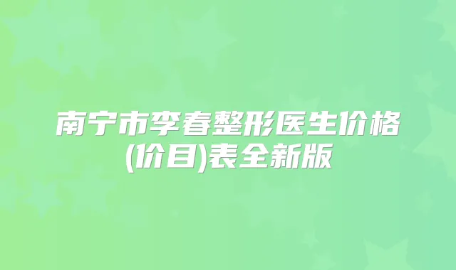 南宁市李春整形医生价格(价目)表全新版