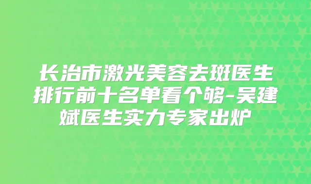 长治市激光美容去斑医生排行前十名单看个够-吴建斌医生实力专家出炉