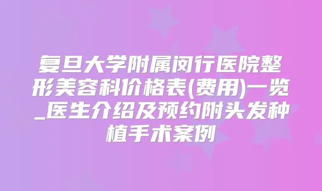 复旦大学附属闵行医院整形美容科价格表(费用)一览_医生介绍及预约附头发种植手术案例