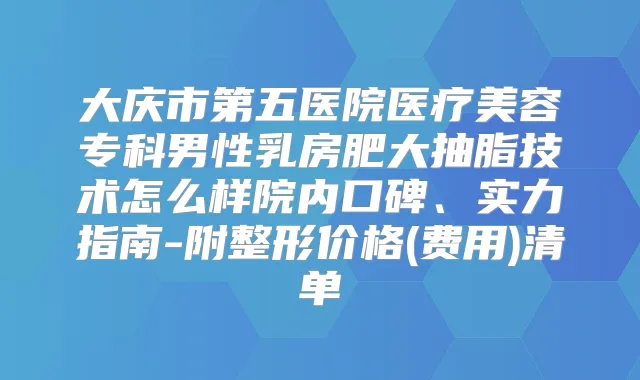 大庆市第五医院医疗美容专科男性乳房肥大抽脂技术怎么样院内口碑、实力指南-附整形价格(费用)清单
