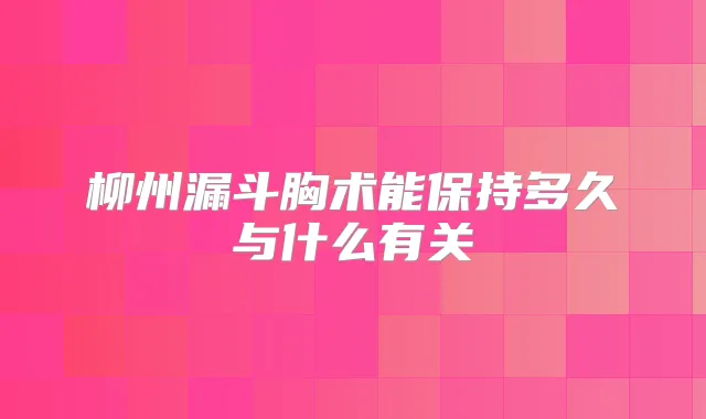 柳州漏斗胸术能保持多久与什么有关