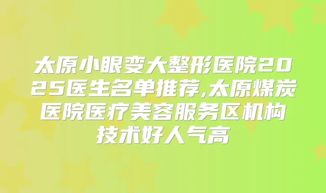 太原小眼变大整形医院2025医生名单推荐,太原煤炭医院医疗美容服务区机构技术好人气高
