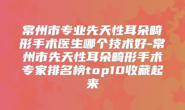 常州市专业先天性耳朵畸形手术医生哪个技术好-常州市先天性耳朵畸形手术专家排名榜top10收藏起来