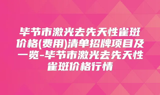 毕节市激光去先天性雀斑价格(费用)清单招牌项目及一览-毕节市激光去先天性雀斑价格行情
