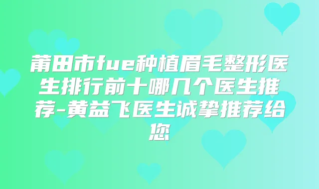 莆田市fue种植眉毛整形医生排行前十哪几个医生推荐-黄益飞医生诚挚推荐给您