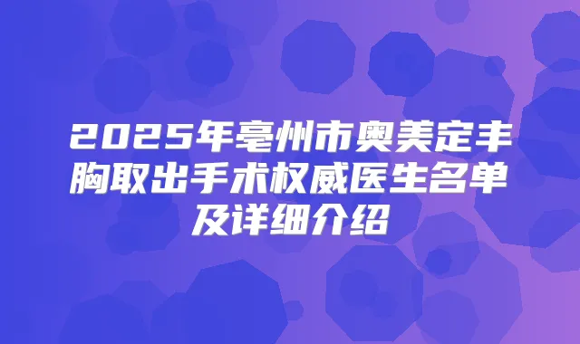 2025年亳州市奥美定丰胸取出手术医生名单及详细介绍