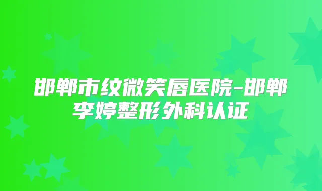 邯郸市纹微笑唇医院-邯郸李婷整形外科认证